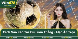 Cách vào kèo tài xỉu luôn thắng