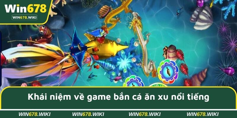 Khái niệm về game bắn cá ăn xu nổi tiếng trên thị trường