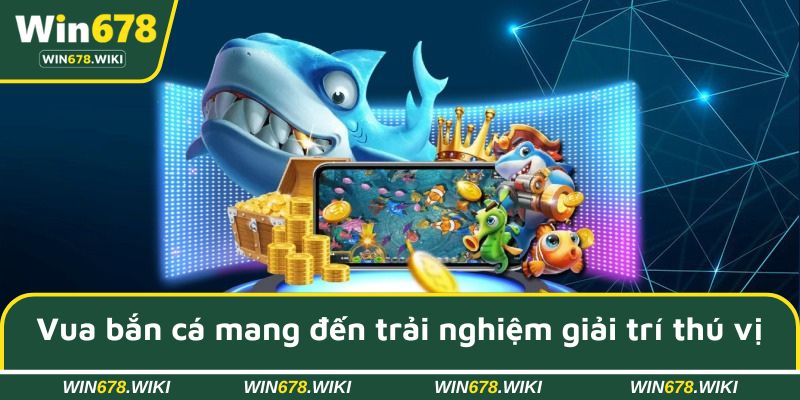 Vua bắn cá mang đến trải nghiệm giải trí thú vị